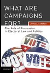 What are Campaigns For? The Role of Persuasion In Electoral Law and Politics by James A. Gardner