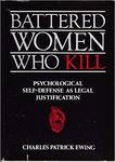Battered Women Who Kill: Psychological Self-Defense as Legal Justification by Charles Patrick Ewing